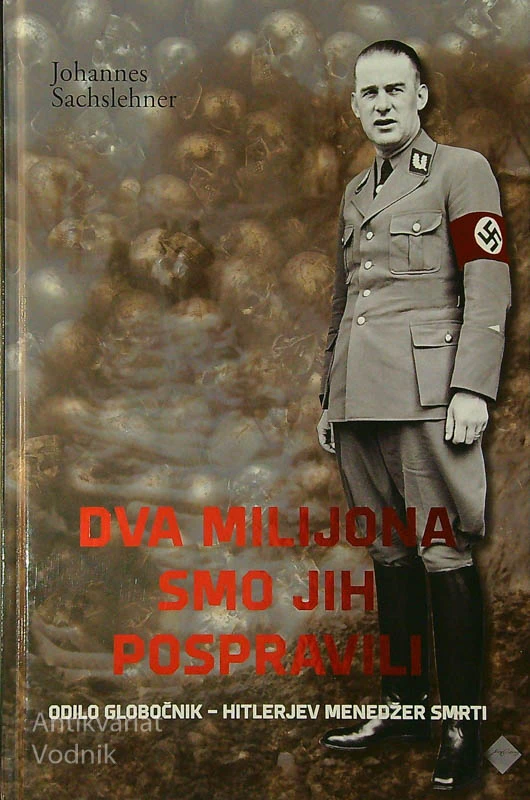 DVA MILIJONA SMO JIH POSPRAVILI; ODILO GLOBOČNIK – HITLERJEV MENEDŽER SMRTI, Johannes Sachslehner