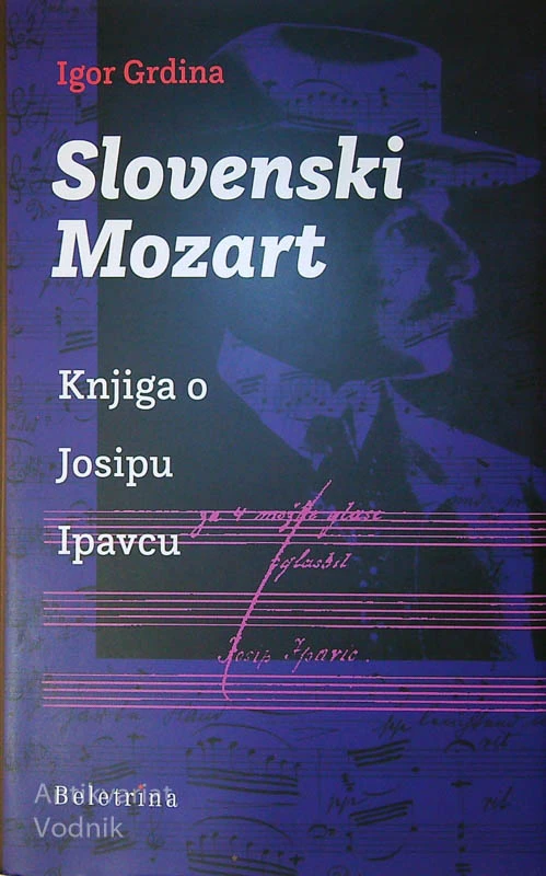 SLOVENSKI MOZART; KNJIGA O JOSIPU IPAVCU, Igor Grdina