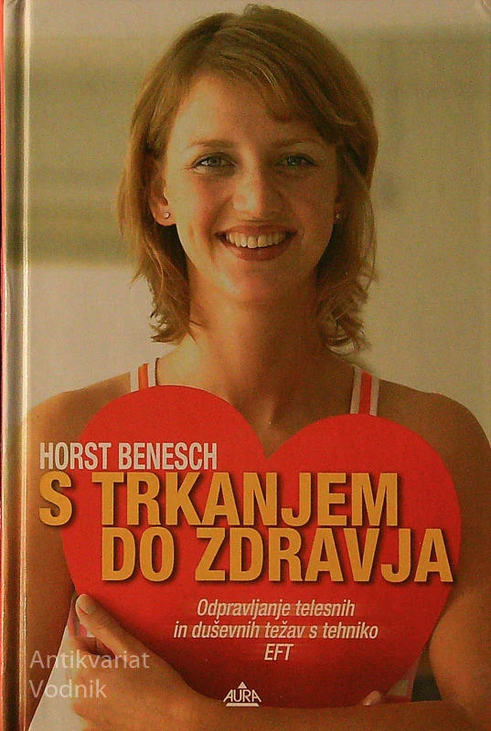 S TRKANJEM DO ZDRAVJA; ODPRAVLJANJE TELESNIH IN DUŠEVNIH TEŽAV S TEHNIKO EFT, Horst Benesch