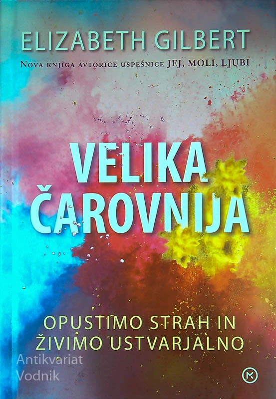 VELIKA ČAROVNIJA; OPUSTIMO STRAH IN ŽIVIMO USTVARJALNO, Elizabeth Gilbert