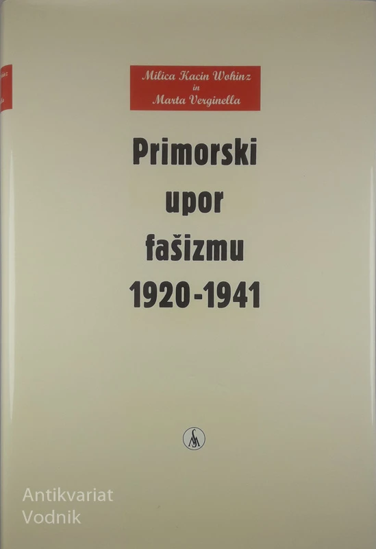PRIMORSKI UPOR FAŠIZMU 1920-1941, Milica Kacin Wohinz in Marta Verginella