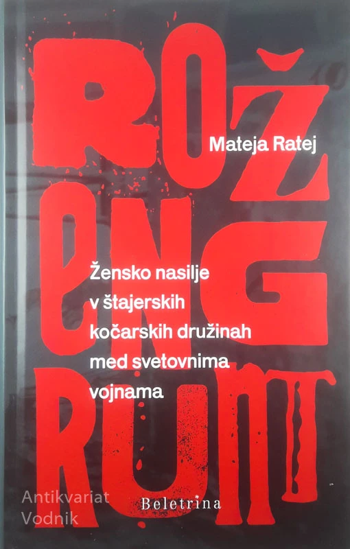ROŽENGRUNT; ŽENSKO NASILJE V ŠTAJERSKIH KOČARSKIH DRUŽINAH MED SVETOVNIMA VOJNAMA, Mateja Ratej