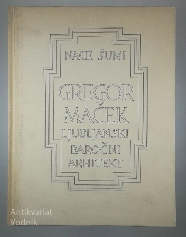GREGOR MAČEK; LJUBLJANSKI BAROČNI ARHITEKT, Nace Šumi