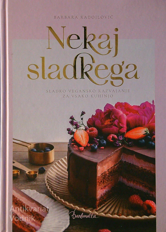 NEKAJ SLADKEGA; SLADKO VEGANSKO RAZVAJANJE ZA VSAKO KUHINJO, Barbara Radojlović