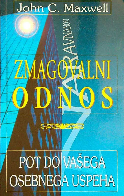 ZMAGOVALNI ODNOS; POT DO VAŠEGA OSEBNEGA USPEHA, John C. Maxwell
