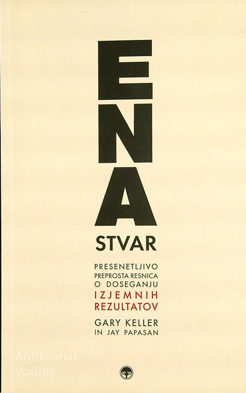 ENA STVAR; PRESENETLJIVO PREPROSTA RESNICA O DOSEGANJU IZJEMNIH REZULTATOV, Gary Keller, Jay Papasan