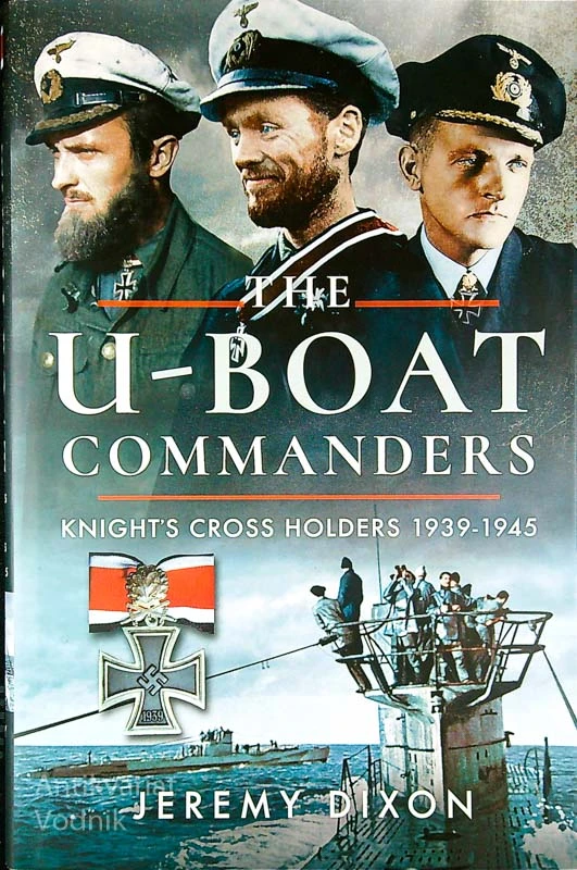 THE U-BOAT COMMANDERS; KNIGHT’S CROSS HOLDERS 1939-1945, Jeremy Dixon