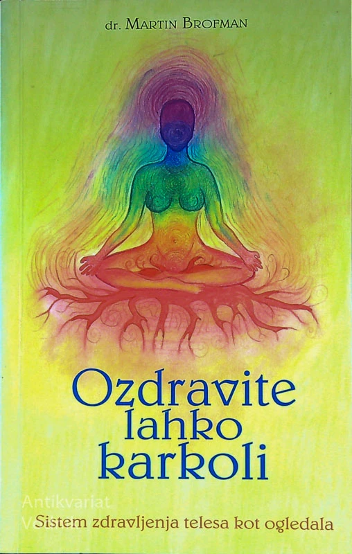 OZDRAVITE LAHKO KARKOLI; SISTEM ZDRAVLJENJA TELESA KOT OGLEDALA, dr. Martin Brofman
