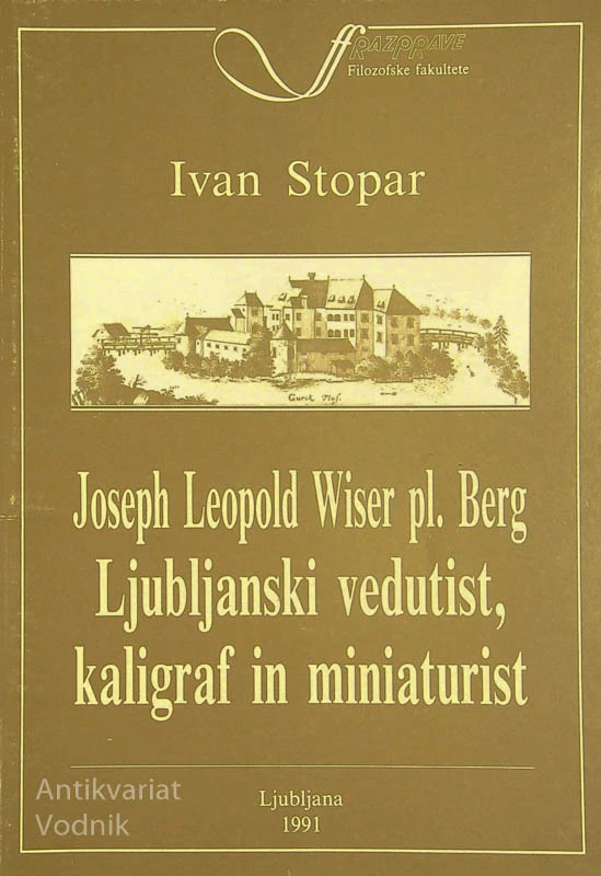 JOSEPH LEOPOLD WISER PL. BERG; LJUBLJANSKI VEDUTIST, KALIGRAF IN MINIATURIST, Ivan Stopar
