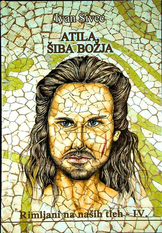 ATILA, ŠIBA BOŽJA; RIMLJANI NA NAŠIH TLEH – IV., Ivan Sivec