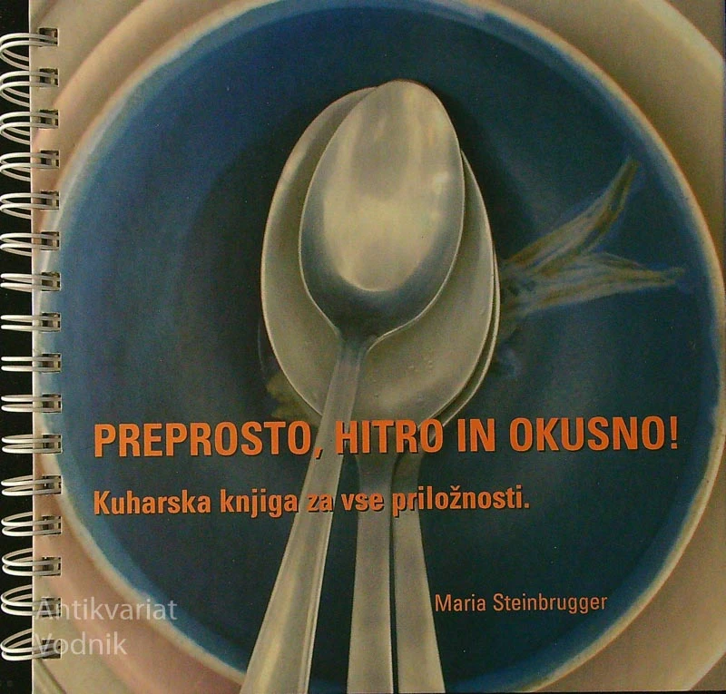 PREPROSTO, HITRO IN OKUSNO!; KUHARSKA KNJIGA ZA VSE PRILOŽNOSTI, Maria Steinbrugger