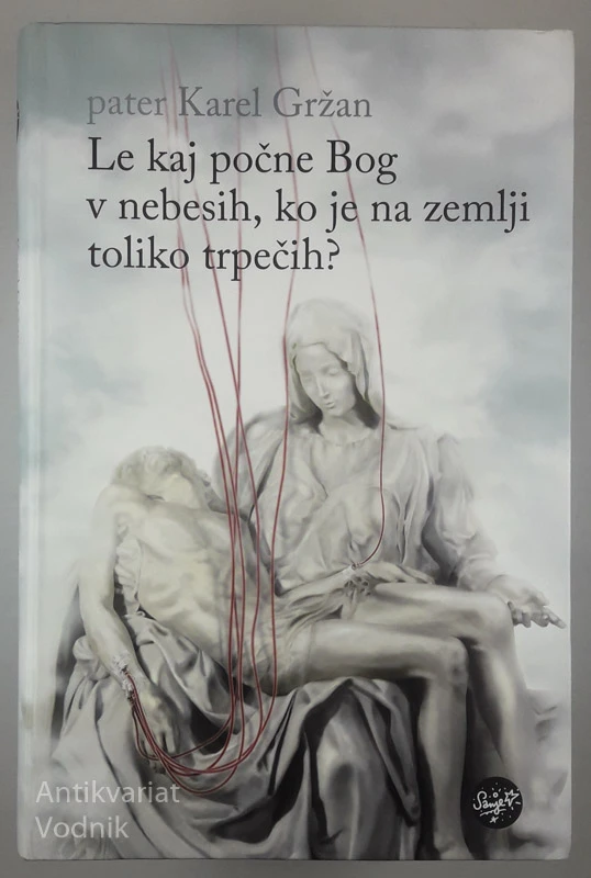 LE KAJ POČNE BOG V NEBESIH, KO JE NA ZEMLJI TOLIKO TRPEČIH?, pater Karel Gržan