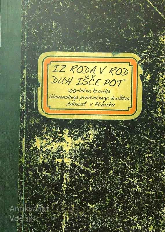 IZ RODA V ROD DUH IŠČE POT; 100-LETNA KRONIKA SLOVENSKEGA PROSVETNEGA DRUŠTVA “EDINOST” V PLIBERKU