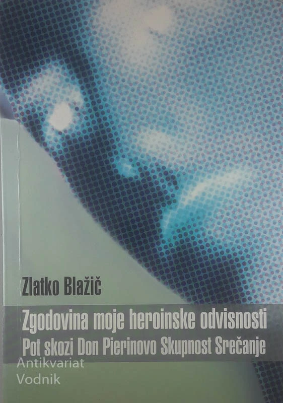 ZGODOVINA MOJE HEROINSKE ODVISNOSTI; POT SKOZI DON PIERINOVO SKUPNOST SREČANJE, Zlatko Blažič