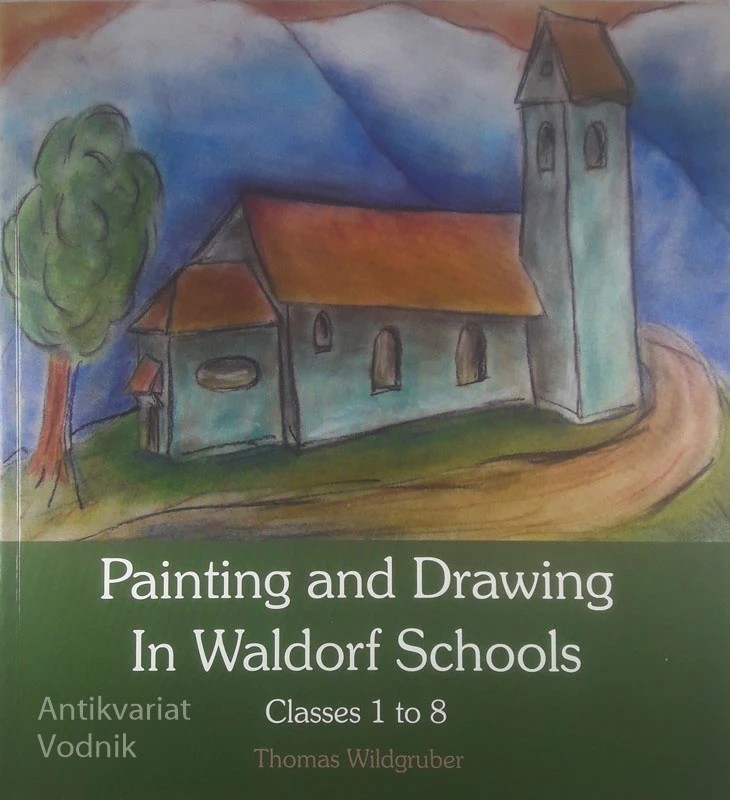 PAINTING AND DRAWING IN WALDORF SCHOOLS; CLASSES 1 TO 8, Thomas Wildgruber