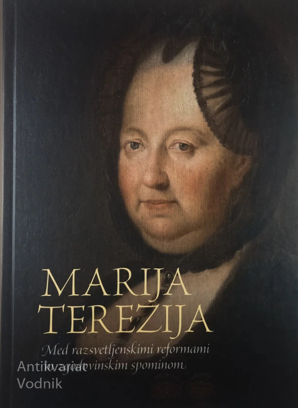MARIJA TEREZIJA; MED RAZSVETLJENSKIMI REFORMAMI IN ZGODOVINSKIM SPOMINOM, več avtorjev
