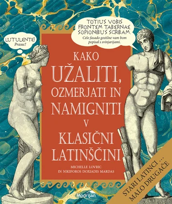 KAKO UŽALITI, OZMERJATI IN NAMIGNITI V KLASIČNI LATINŠČINI, Michelle Lovric in Nikiforos Doxiadis Mardas