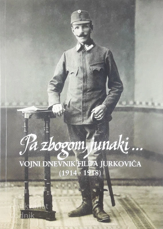 PA ZBOGOM , JUNAKI …; VOJNI DNEVNIK FILIPA JURKOVIČA (1914 – 1918), Filip Jurkovič