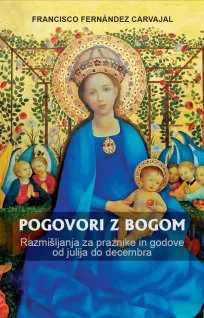 Pogovori z Bogom: Razmišljanja za praznike in godove od julija do decembra