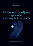 Nekaj besed o Duhovnem zdravljenju s pomočjo koncentracije in meditacije (Svami Paramananda)